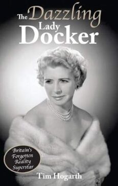 The Dazzling Lady Docker: Britain’s Forgotten Reality Superstar by Tim Hogarth