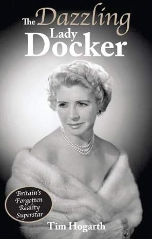 The Dazzling Lady Docker: Britain’s Forgotten Reality Superstar by Tim Hogarth